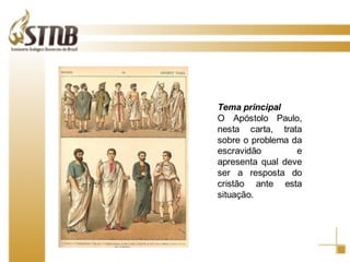 . Tema principal O Apóstolo Paulo, nesta carta, trata sobre o problema da escravidão e apresenta qual deve ser a resposta do cristão ante esta situação. 