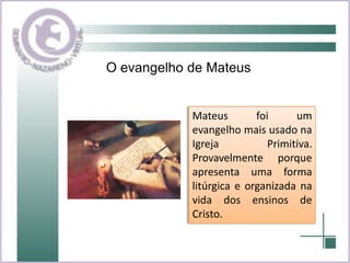 O evangelho de MateusMateus foi um evangelho mais usado na Igreja Primitiva. Provavelmente  porque apresenta uma forma litúrgica e organizada na vida dos ensinos de Cristo.