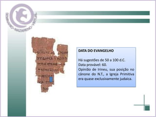 DATA DO EVANGELHOHá sugestões de 50 a 100 d.C.Data provável: 60.Opinião de Irineu, sua posição no cânone do N.T., a Igreja Primitiva era quase exclusivamente judaica.
