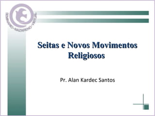 Seitas e Novos Movimentos Religiosos   Pr. Alan Kardec Santos 