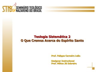 Teologia Sistemática 2 O Que Cremos Acerca do Espírito Santo Prof. Felippe Carneiro Leão Designer Instrucional Prof. Milton JB Sobreiro 