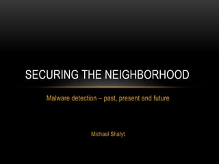 Malware detection – past, present and future
Michael Shalyt
SECURING THE NEIGHBORHOOD
 