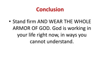 Conclusion
• Stand firm AND WEAR THE WHOLE
ARMOR OF GOD. God is working in
your life right now, in ways you
cannot understand.
 