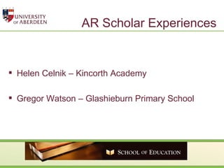 AR Scholar Experiences Helen Celnik – Kincorth Academy Gregor Watson – Glashieburn Primary School  
