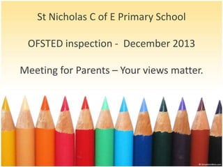 St Nicholas C of E Primary School
OFSTED inspection - December 2013
Meeting for Parents – Your views matter.

 