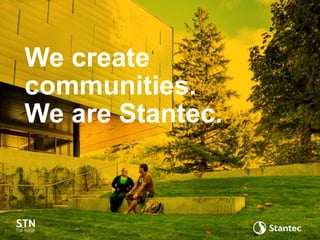 We create
communities.
We are Stantec.
 