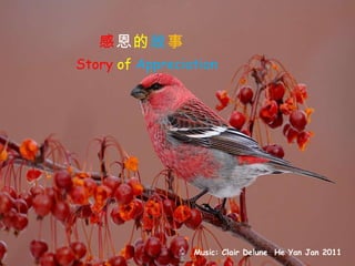 感 恩 的 故 事   Music: Clair Delune  He Yan Jan 2011   Story   of   Appreciation 