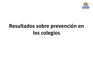 Resultados sobre prevención en
los colegios
 