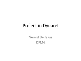 Project in Dynarel 
Gerard De Jesus 
DFM4 
 