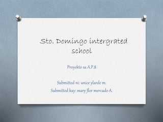 Sto. Domingo intergrated
school
Proyekto sa A.P.8
Submitted ni: unice ylarde m.
Submitted kay: mary flor mercado A.
 