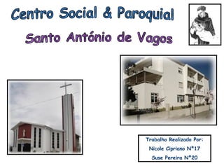 Centro Social & Paroquial Trabalho Realizado Por: Nicole Cipriano Nº17 Suse Pereira Nº20 Santo António de Vagos 