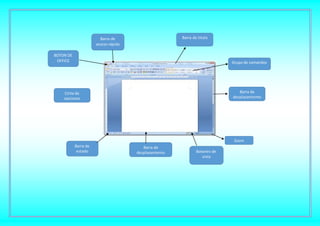 BOTON DE
OFFICE
Barra de
acceso rápido
Cinta de
opciones
Barra de
estado
Barra de
desplazamiento Botones de
vista
Zoom
Barra de
desplazamiento
Grupo de comandos
Barra de titulo
 