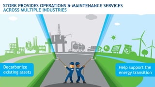 Decarbonize
existing assets
Help support the
energy transition
STORK PROVIDES OPERATIONS & MAINTENANCE SERVICES
ACROSS MUL...