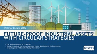 FUTURE-PROOF INDUSTRIAL ASSETS
Webinar 8 June 2022
WITH CIRCULAR STRATEGIES
‒ The webinar will start at 12.00h PM
‒ During the webinar you can ask questions via the Q&A button in the Zoom menu.
‒ All participants will be muted during the webinar.
 