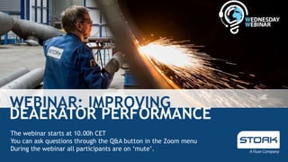 WEBINAR: IMPROVING
DEAERATOR PERFORMANCE
The webinar starts at 10.00h CET
You can ask questions through the Q&A button in the Zoom menu
During the webinar all participants are on ‘mute’.
 
