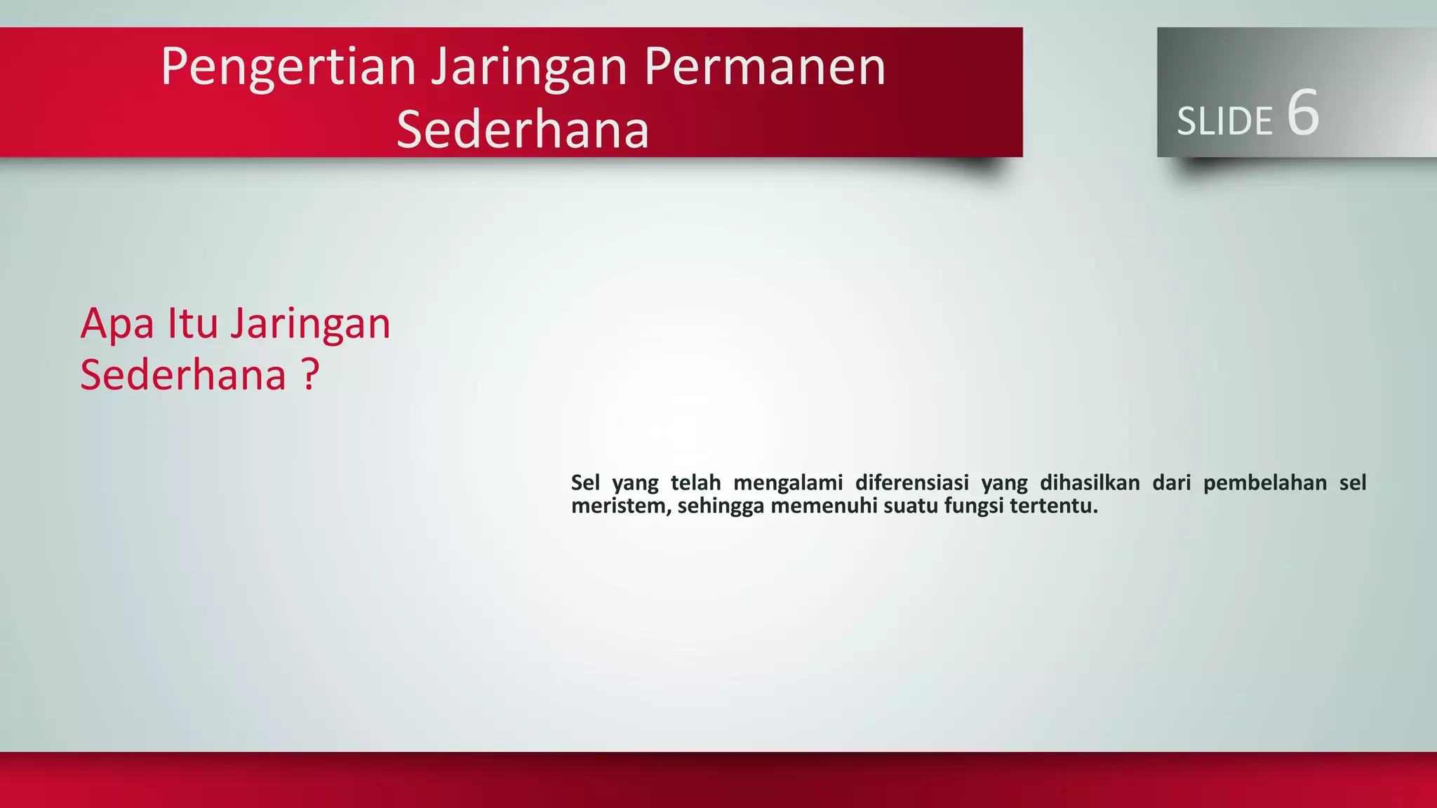SLIDE 6
Apa Itu Jaringan
Sederhana ?
Sel yang telah mengalami diferensiasi yang dihasilkan dari pembelahan sel
meristem, sehingga memenuhi suatu fungsi tertentu.
Pengertian Jaringan Permanen
Sederhana
 