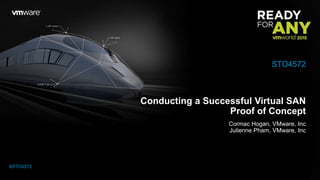 Conducting a Successful Virtual SAN
Proof of Concept
Cormac Hogan, VMware, Inc
Julienne Pham, VMware, Inc
STO4572
#STO4572
 