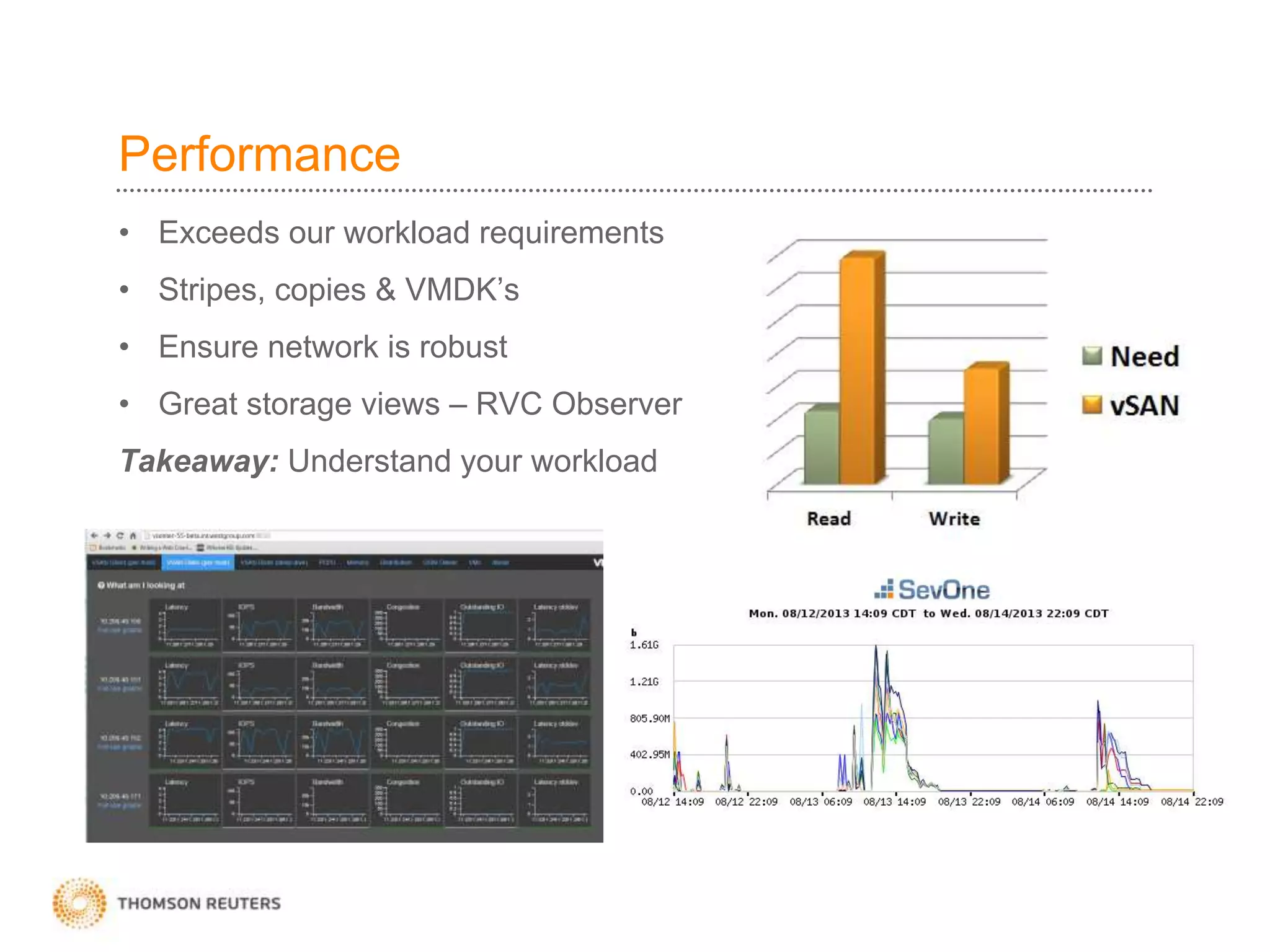 Performance
• Exceeds our workload requirements
• Stripes, copies & VMDK’s
• Ensure network is robust
• Great storage views – RVC Observer
Takeaway: Understand your workload
 