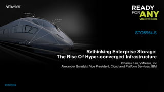 Rethinking Enterprise Storage:
The Rise Of Hyper-converged Infrastructure
Charles Fan, VMware, Inc
Alexander Goretzki, Vice President, Cloud and Platform Services, IBM
STO5954-S
#STO5954
 