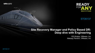 Site Recovery Manager and Policy Based DR:
Deep dive with Engineering
GS Khalsa, VMware, Inc
Aleksey Pershin, VMware, Inc
STO6137
#STO6137
 