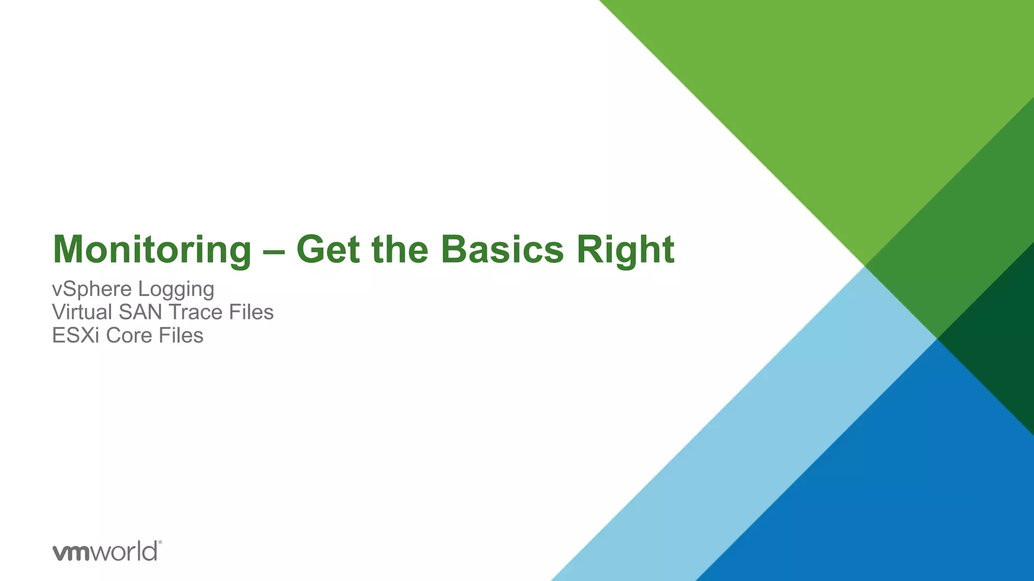 Monitoring – Get the Basics Right
vSphere Logging
Virtual SAN Trace Files
ESXi Core Files
 