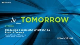 Conducting a Successful Virtual SAN 6.2
Proof of Concept
Paudie ORiordan, VMware, Inc
Cormac Hogan, VMware, Inc
STO7535
#STO7535
 