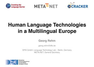 Georg Rehm
georg.rehm@dfki.de
DFKI GmbH, Language Technology Lab – Berlin, Germany
META-NET, General Secretary
Human Language Technologies
in a Multilingual Europe
 