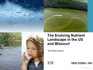 © 2015 HDR, all rights reserved.
2015 Water Seminar
The Evolving Nutrient
Landscape in the US
and Missouri
TRENT STOBER – HDR
 
