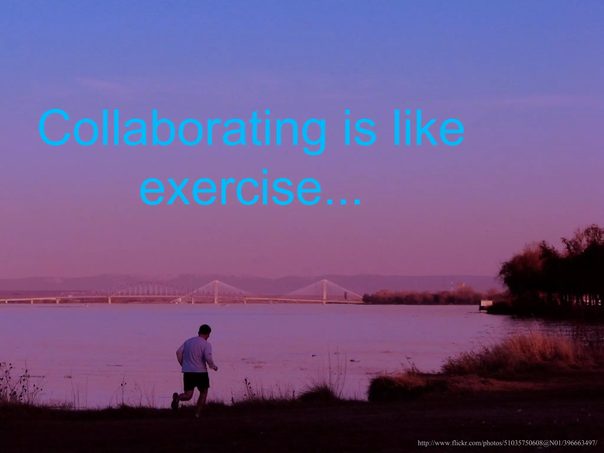 Collaborating is like
     exercise...



                  http://www.flickr.com/photos/51035750608@N01/396663497/
 