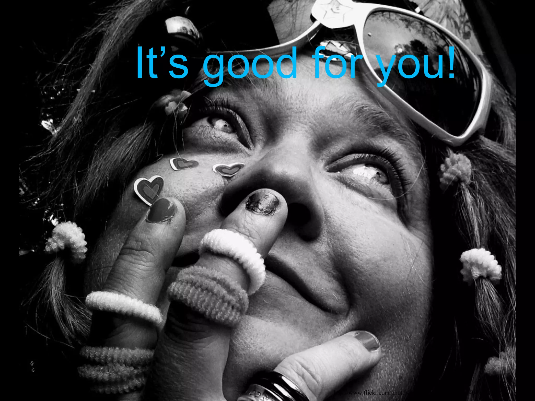 It’s good for you!




           http://www.flickr.com/photos/40645538@N00/346854019/
 