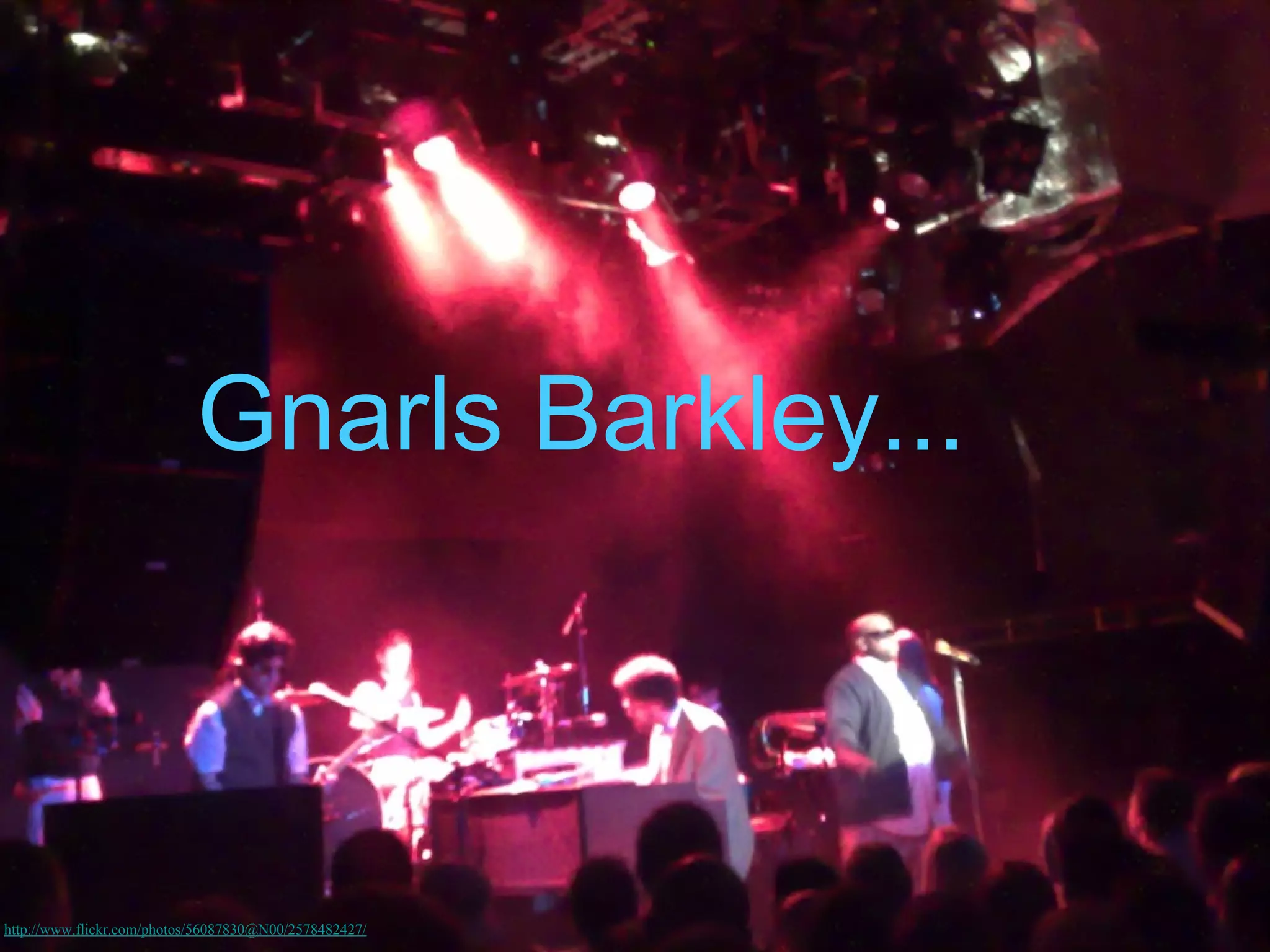 Gnarls Barkley...



http://www.flickr.com/photos/56087830@N00/2578482427/
 