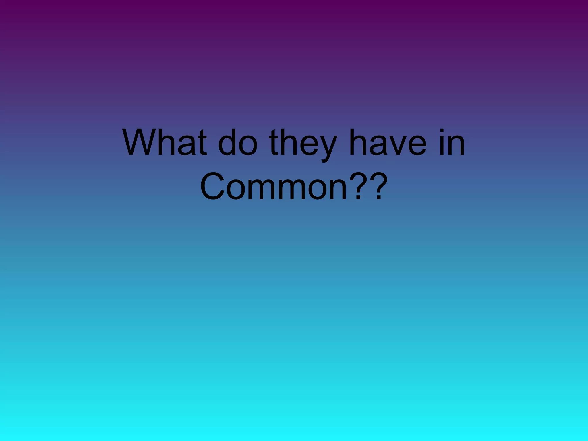 What do they have in
   Common??
 