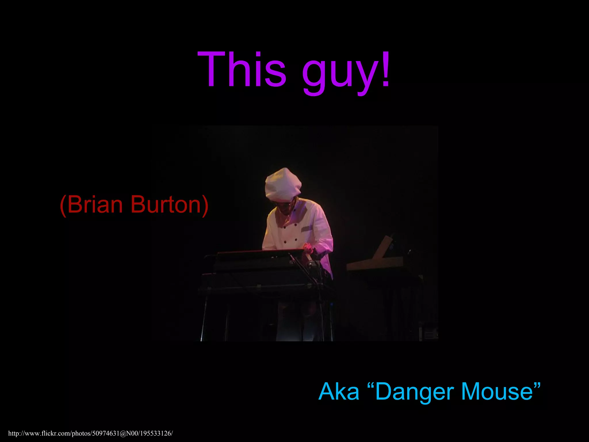 This guy!

                (Brian Burton)




                                                            Aka “Danger Mouse”
http://www.flickr.com/photos/50974631@N00/195533126/
 