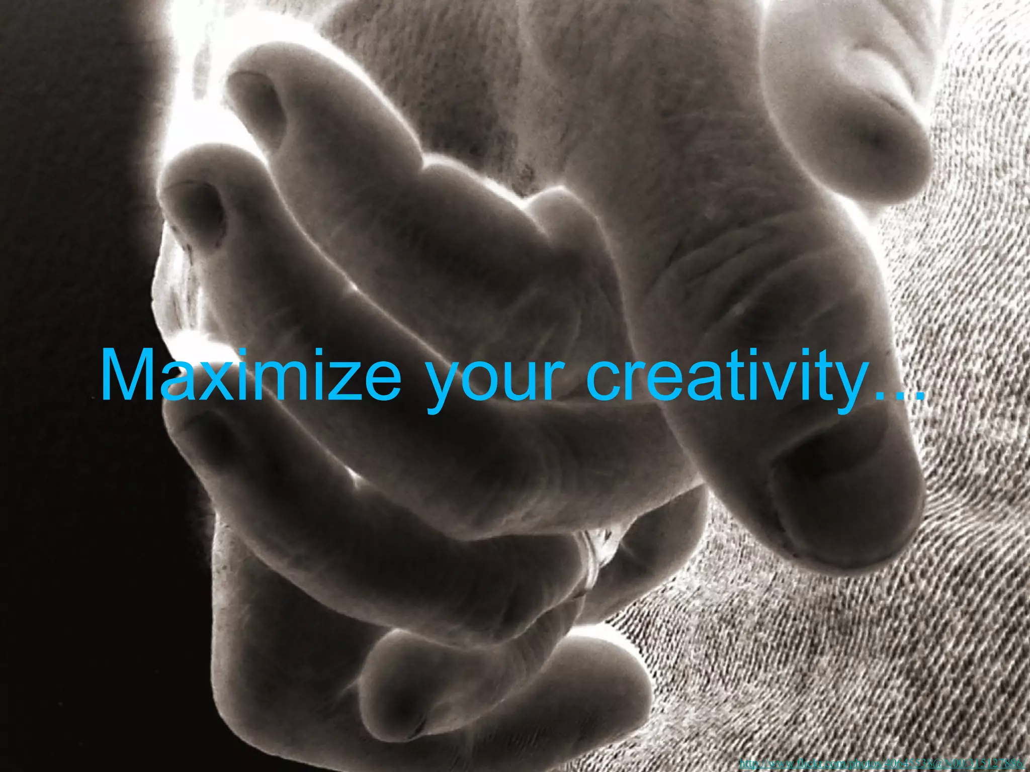 Maximize your creativity...




                    http://www.flickr.com/photos/40645538@N00/315127886/
 