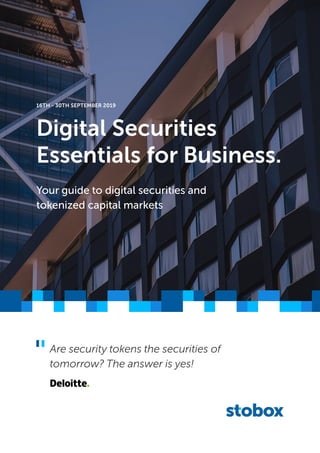 Digital Securities
Essentials for Business.
16TH - 30TH SEPTEMBER 2019
Your guide to digital securities and
tokenized capital markets
Are security tokens the securities of
tomorrow? The answer is yes!
 