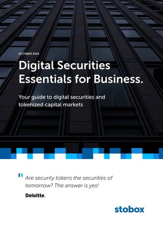 Digital Securities
Essentials for Business.
OCTOBER 2019
Your guide to digital securities and
tokenized capital markets
Are security tokens the securities of
tomorrow? The answer is yes!
 