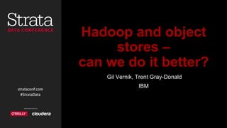 Hadoop and object
stores –
can we do it better?
Gil Vernik, Trent Gray-Donald
IBM
 