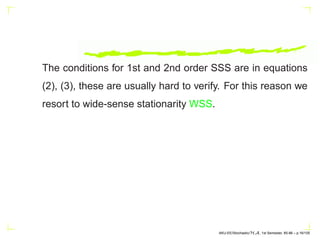The conditions for 1st and 2nd order SSS are in equations
(2), (3), these are usually hard to verify. For this reason we
resort to wide-sense stationarity WSS.
AKU-EE/Stochastic/HA, 1st Semester, 85-86 – p.16/105
 