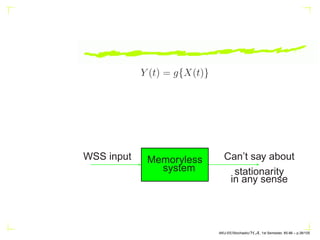 Y (t) = g{X(t)}
WSS input Can’t say about
stationarity
in any sense
Memoryless
system
AKU-EE/Stochastic/HA, 1st Semester, 85-86 – p.38/105
 