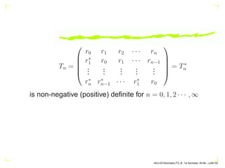 Tn =





r0 r1 r2 · · · rn
r∗
1 r0 r1 · · · rn−1
.
.
.
.
.
.
.
.
.
.
.
.
.
.
.
r∗
n r∗
n−1 · · · r∗
1 r0





= T∗
n
is non-negative (positive) definite for n = 0, 1, 2 · · · , ∞
AKU-EE/Stochastic/HA, 1st Semester, 85-86 – p.68/105
 