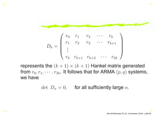 det Hn = 0, n ≥ N (for all sufficiently large n),
where
Hn =





h0 h1 h2 · · · hn
h1 h2 h3 · · · hn+1
.
.
.
hn hn+1 hn+2 · · · h2n





. (10)
AKU-EE/Stochastic/HA, 1st Semester, 85-86 – p.88/105
 