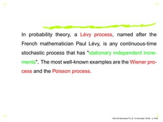 In probability theory, a Lévy process, named after the
French mathematician Paul Lévy, is any continuous-time
stochastic p...