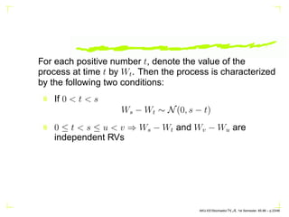 For each positive number t, denote the value of the
process at time t by Wt. Then the process is characterized
by the foll...