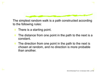 The simplest random walk is a path constructed according
to the following rules:
There is a starting point.
The distance f...
