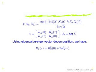 f(X1, X2) =
exp

−0.5(X1 X2)C−1
(X1 X2)T
	
2π
√
∆
C =

RX(0) RX(τ)
RX(τ) RX(0)

, ∆ = det C
Using eigenvalue-eigenvector d...