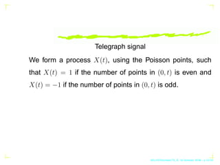 Telegraph signal
We form a process X(t), using the Poisson points, such
that X(t) = 1 if the number of points in (0, t) is...
