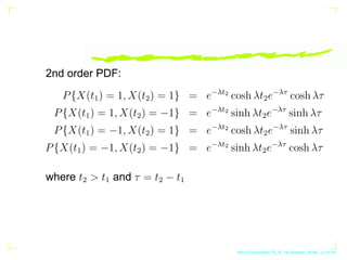 2nd order PDF:
P{X(t1) = 1, X(t2) = 1} = e−λt2
cosh λt2e−λτ
cosh λτ
P{X(t1) = 1, X(t2) = −1} = e−λt2
sinh λt2e−λτ
sinh λτ
...