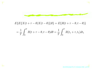 E{E{X(t + τ − θ)X(t − θ)}|θ} = E{R(t + τ − θ, t − θ)}
=
1
T
Z T
0
R(t + τ − θ, t − θ)dθ =
1
T
Z T
0
R(t1 + τ, t1)dt1
AKU-E...