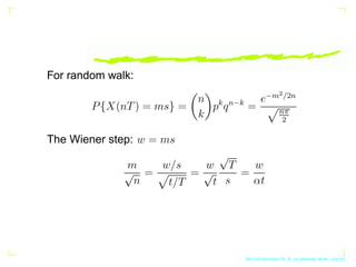 For random walk:
P{X(nT) = ms} =

n
k

pk
qn−k
=
e−m2/2n
pnπ
2
The Wiener step: w = ms
m
√
n
=
w/s
p
t/T
=
w
√
t
√
T
s
=
w...