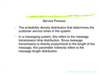 Service Process
The probability density distribution that determines the
customer service times in the system.
In a messag...